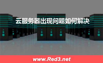云服务器:云服务器出现问题如何解决