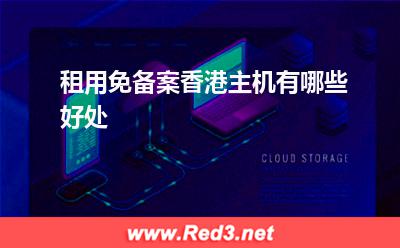 香港主机:租用免备案香港主机有哪些好处