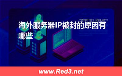 海外服务器:海外服务器IP被封的原因有哪些? 海外服务器,服务器