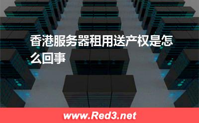 香港服务器租用送产权是怎么回事