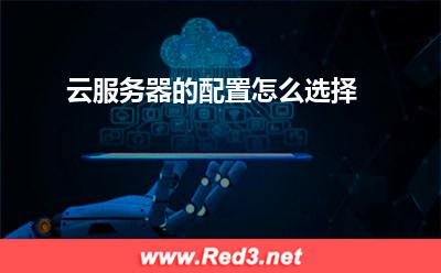 云服务器:云服务器的配置怎么选择