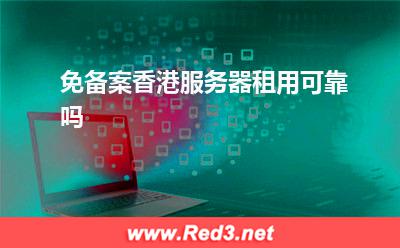 服务器:免备案香港服务器租用可靠吗