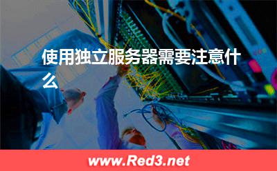 独立服务器:使用独立服务器需要注意什么