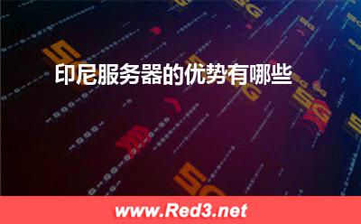 印尼服务器的优势:印尼服务器的优势有哪些