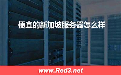 便宜的新加坡服务器:便宜的新加坡服务器怎么样 便宜的新加坡服务器,新加坡服务器