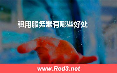 服务器:租用服务器有哪些好处