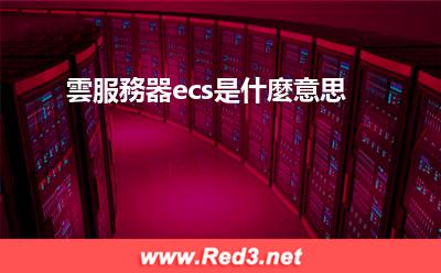 雲服務器ecs是什麼意思 雲服務器ecs是什麼意思 雲服務器ecs是什麼意思