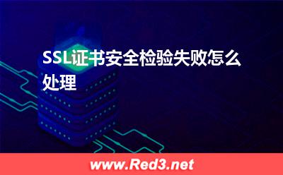 SSL证书:SSL证书安全检验失败怎么处理? SSL证书