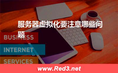 服务器:服务器虚拟化要注意哪些问题