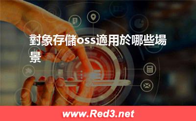 對象存儲oss適用於哪些場景