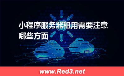 小程序服务器租用需要注意哪些方面