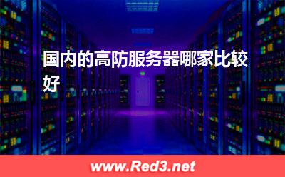 国内高防服务器:国内的高防服务器哪家比较好