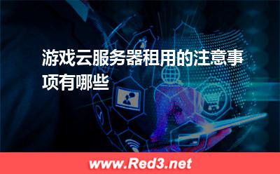 游戏云服务器租用的注意事项有哪些
