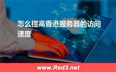 服务器:怎么提高香港服务器的访问速度? 服务器,香港服务器