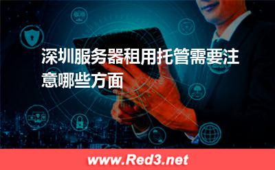 深圳服务器租用托管需要注意哪些方面