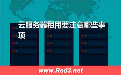 云服务器:云服务器租用要注意哪些事项