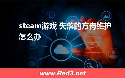 steam游戏失落的方舟维护怎么办