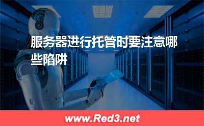 服务器:服务器进行托管时要注意哪些陷阱