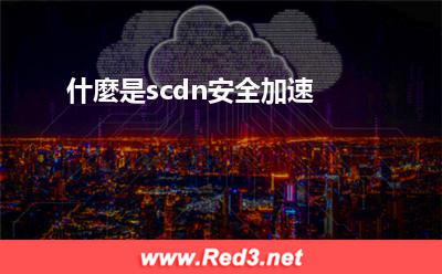 什麼是scdn安全加速