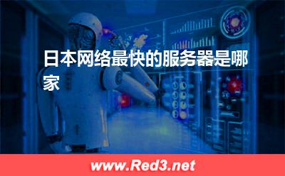 日本网络最快的服务器 日本网络最快的服务器是哪家 日本网络最快的服务器