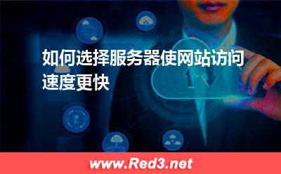 服务器:如何选择服务器使网站访问速度更快? 服务器