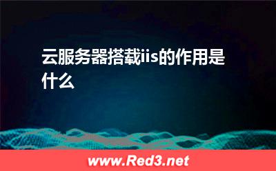 iis:云服务器搭载iis的作用是什么