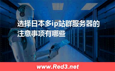 选择日本多ip站群服务器的注意事项有哪些