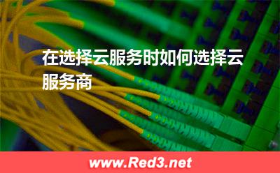 在选择云服务时,如何选择云服务商