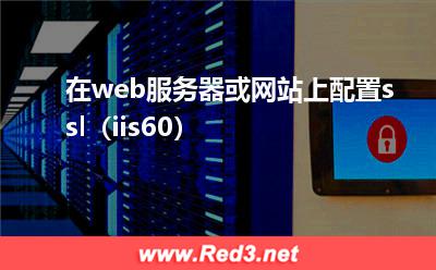 web服务器:在web服务器或网站上配置ssl