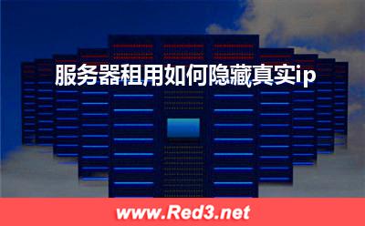 ip:服务器租用如何隐藏真实ip