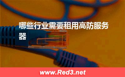 高防服务器:哪些行业需要租用高防服务器