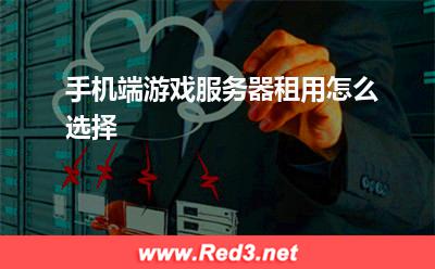 服务器:手机端游戏服务器租用怎么选择