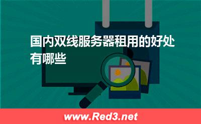 国内双线服务器租用的好处有哪些