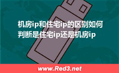 机房ip和住宅ip的区别