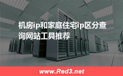 机房ip和家庭住宅ip区分查询网站工具推荐