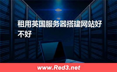 租用英国服务器搭建网站怎么样
