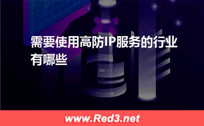 高防IP:需要使用高防IP服务的行业有哪些