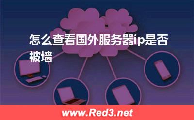 服务器:怎么查看国外服务器ip是否被墙