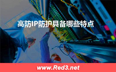 高防IP:高防IP防护具备哪些特点