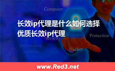 长效ip代理是什么 如何选择优质长效ip代理