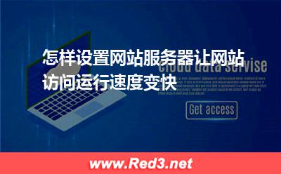 怎样设置网站服务器让网站访问运行速度变快