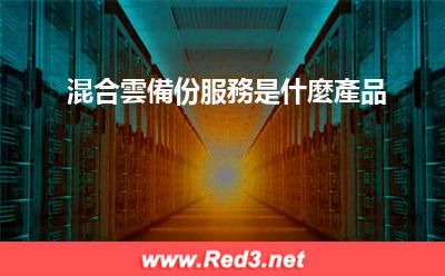 混合雲備份服務 混合雲備份服務是什麼產品