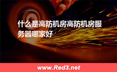 什么是高防机房,高防机房服务器哪家好