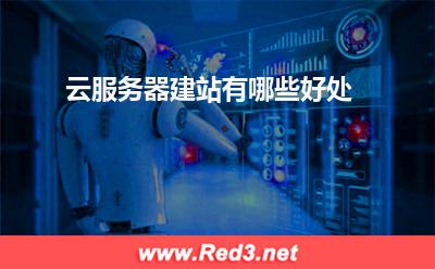 云服务器:云服务器建站有哪些好处? 云服务器