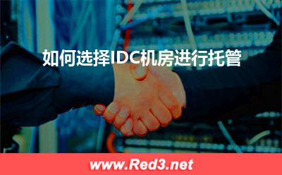 IDC机房:如何选择IDC机房进行托管