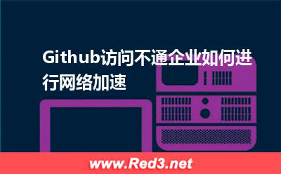 Github访问不通,企业如何进行网络加速