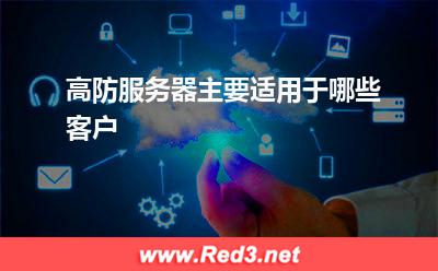 高防服务器:高防服务器主要适用于哪些客户