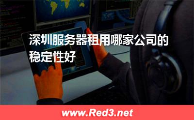 深圳服务器租用哪家公司的稳定性好