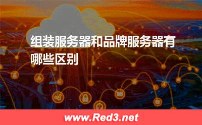 服务器:组装服务器和品牌服务器有哪些区别? 服务器