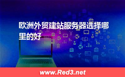 欧洲外贸建站服务器选择哪里的好